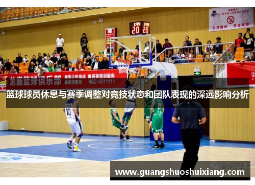 篮球球员休息与赛季调整对竞技状态和团队表现的深远影响分析 篮球球员休息与赛季调整对竞技状态和团队表现的深远影响分析