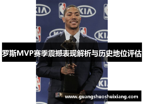 罗斯MVP赛季震撼表现解析与历史地位评估 罗斯MVP赛季震撼表现解析与历史地位评估