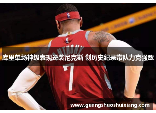 库里单场神级表现逆袭尼克斯 创历史纪录带队力克强敌