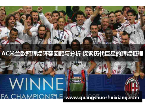 AC米兰欧冠辉煌阵容回顾与分析 探索历代巨星的辉煌征程