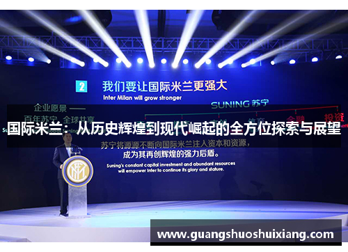 国际米兰:从历史辉煌到现代崛起的全方位探索与展望 国际米兰:从历史辉煌到现代崛起的全方位探索与展望