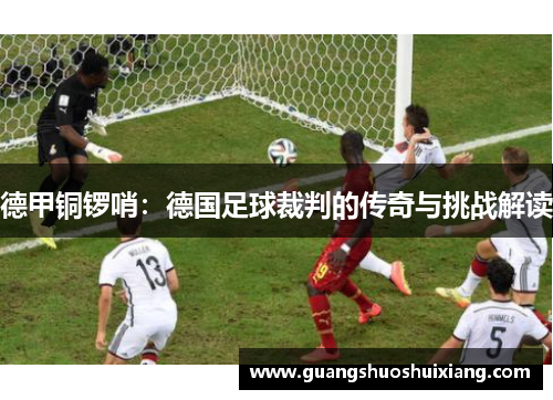 德甲铜锣哨：德国足球裁判的传奇与挑战解读