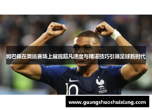 姆巴佩在奥运赛场上展现超凡速度与精湛技巧引领足球新时代 姆巴佩在奥运赛场上展现超凡速度与精湛技巧引领足球新时代