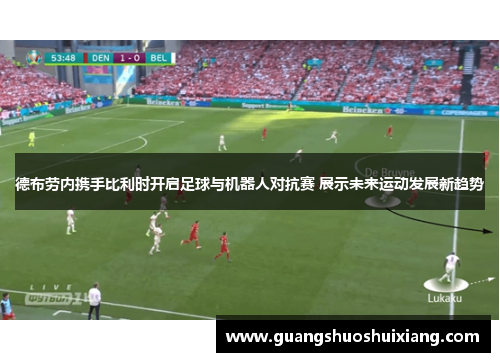 德布劳内携手比利时开启足球与机器人对抗赛 展示未来运动发展新趋势
