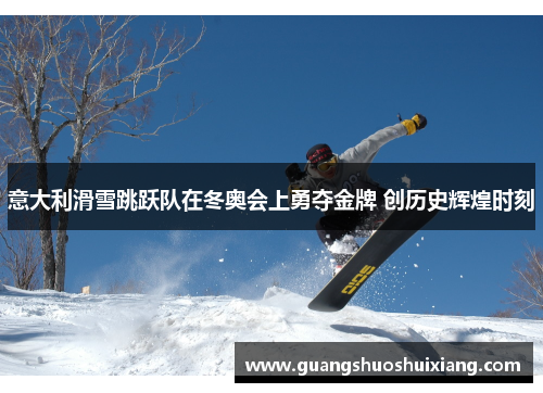 意大利滑雪跳跃队在冬奥会上勇夺金牌 创历史辉煌时刻 意大利滑雪跳跃队在冬奥会上勇夺金牌 创历史辉煌时刻