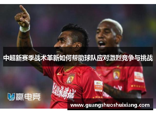 中超新赛季战术革新如何帮助球队应对激烈竞争与挑战