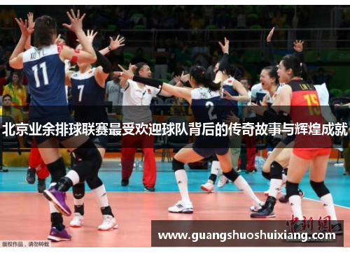 北京业余排球联赛最受欢迎球队背后的传奇故事与辉煌成就