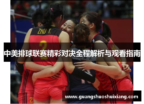 中美排球联赛精彩对决全程解析与观看指南 中美排球联赛精彩对决全程解析与观看指南