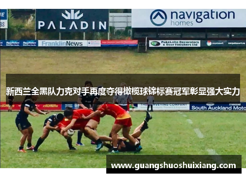 新西兰全黑队力克对手再度夺得橄榄球锦标赛冠军彰显强大实力 新西兰全黑队力克对手再度夺得橄榄球锦标赛冠军彰显强大实力