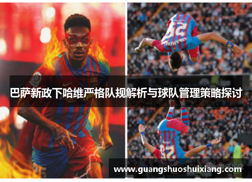 巴萨新政下哈维严格队规解析与球队管理策略探讨