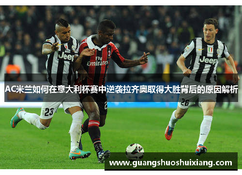AC米兰如何在意大利杯赛中逆袭拉齐奥取得大胜背后的原因解析