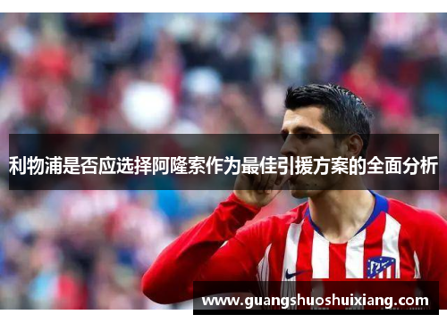 利物浦是否应选择阿隆索作为最佳引援方案的全面分析 利物浦是否应选择阿隆索作为最佳引援方案的全面分析