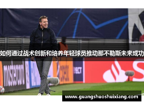 如何通过战术创新和培养年轻球员推动那不勒斯未来成功