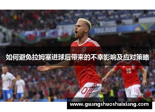 如何避免拉姆塞进球后带来的不幸影响及应对策略 如何避免拉姆塞进球后带来的不幸影响及应对策略