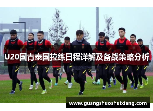 U20国青泰国拉练日程详解及备战策略分析 U20国青泰国拉练日程详解及备战策略分析