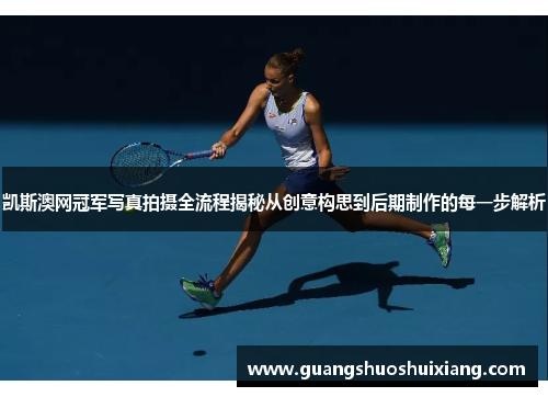 凯斯澳网冠军写真拍摄全流程揭秘从创意构思到后期制作的每一步解析