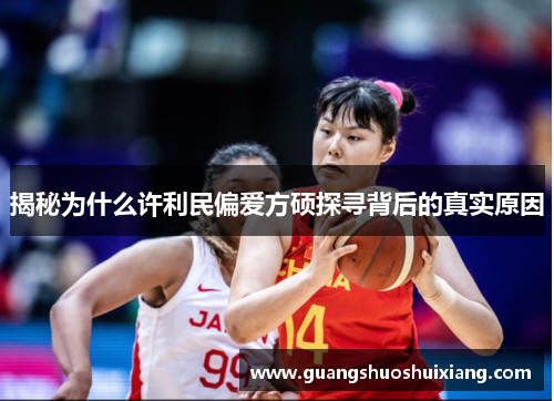 揭秘为什么许利民偏爱方硕探寻背后的真实原因