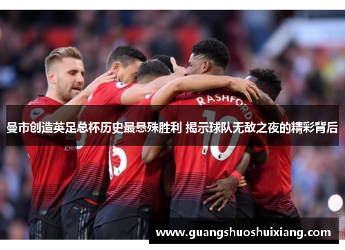 曼市创造英足总杯历史最悬殊胜利 揭示球队无敌之夜的精彩背后