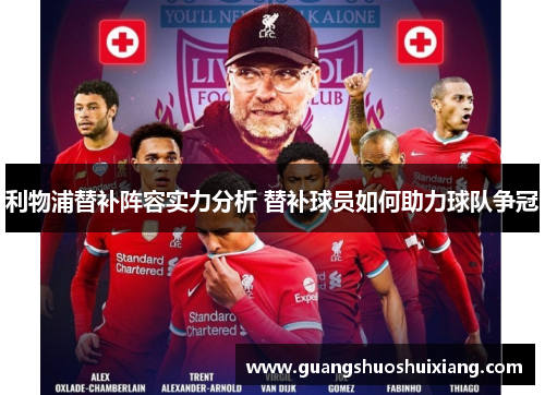 利物浦替补阵容实力分析 替补球员如何助力球队争冠 利物浦替补阵容实力分析 替补球员如何助力球队争冠