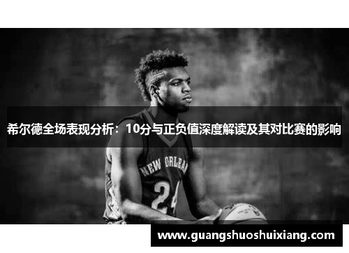 希尔德全场表现分析：10分与正负值深度解读及其对比赛的影响