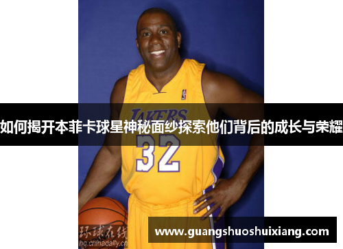 如何揭开本菲卡球星神秘面纱探索他们背后的成长与荣耀