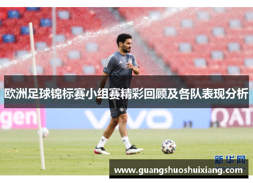 欧洲足球锦标赛小组赛精彩回顾及各队表现分析 欧洲足球锦标赛小组赛精彩回顾及各队表现分析