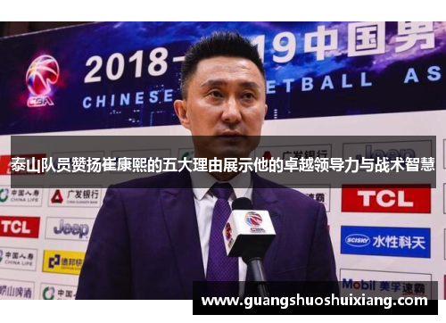 泰山队员赞扬崔康熙的五大理由展示他的卓越领导力与战术智慧