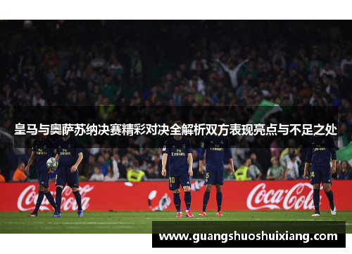 皇马与奥萨苏纳决赛精彩对决全解析双方表现亮点与不足之处 皇马与奥萨苏纳决赛精彩对决全解析双方表现亮点与不足之处
