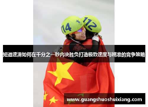 短道速滑如何在千分之一秒内决胜负打造极致速度与精准的竞争策略 短道速滑如何在千分之一秒内决胜负打造极致速度与精准的竞争策略