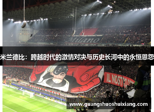 米兰德比:跨越时代的激情对决与历史长河中的永恒恩怨 米兰德比:跨越时代的激情对决与历史长河中的永恒恩怨