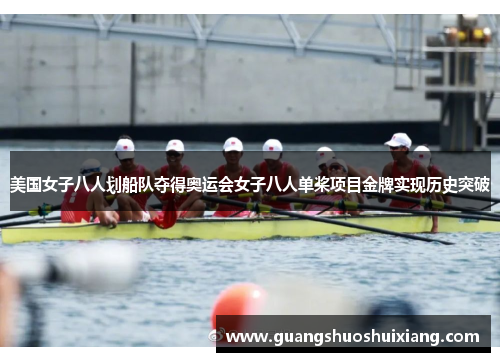 美国女子八人划船队夺得奥运会女子八人单桨项目金牌实现历史突破 美国女子八人划船队夺得奥运会女子八人单桨项目金牌实现历史突破