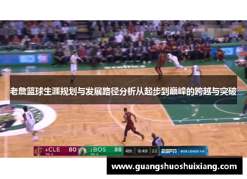 老詹篮球生涯规划与发展路径分析从起步到巅峰的跨越与突破