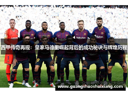 西甲传奇再现:皇家马德里崛起背后的成功秘诀与辉煌历程 西甲传奇再现:皇家马德里崛起背后的成功秘诀与辉煌历程