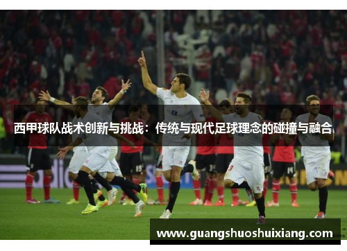 西甲球队战术创新与挑战:传统与现代足球理念的碰撞与融合 西甲球队战术创新与挑战:传统与现代足球理念的碰撞与融合