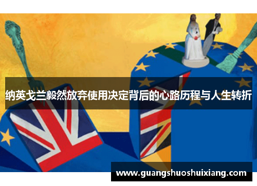 纳英戈兰毅然放弃使用决定背后的心路历程与人生转折