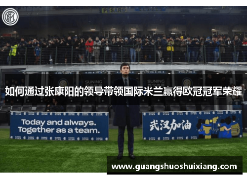 如何通过张康阳的领导带领国际米兰赢得欧冠冠军荣耀