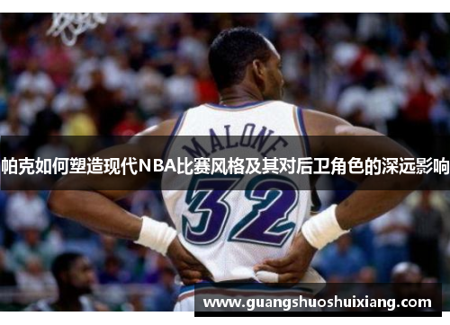 帕克如何塑造现代NBA比赛风格及其对后卫角色的深远影响