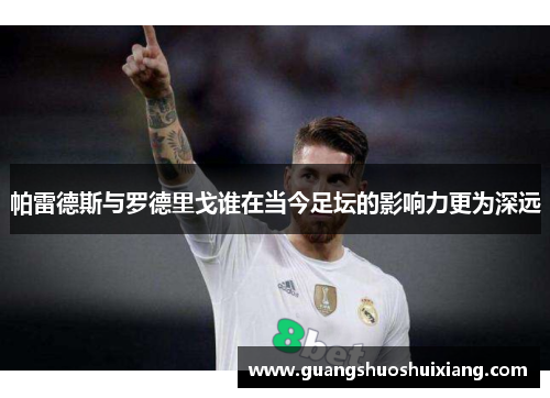 帕雷德斯与罗德里戈谁在当今足坛的影响力更为深远