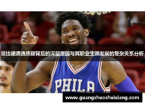 恩比德遭遇质疑背后的深层原因与其职业生涯发展的复杂关系分析