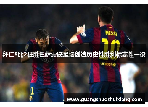 拜仁8比2狂胜巴萨震撼足坛创造历史性胜利标志性一役