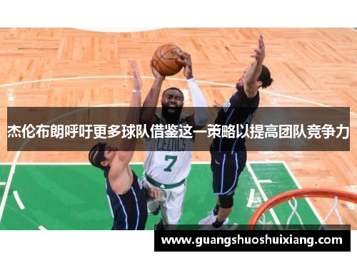 杰伦布朗呼吁更多球队借鉴这一策略以提高团队竞争力