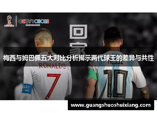 梅西与姆巴佩五大对比分析揭示两代球王的差异与共性 梅西与姆巴佩五大对比分析揭示两代球王的差异与共性