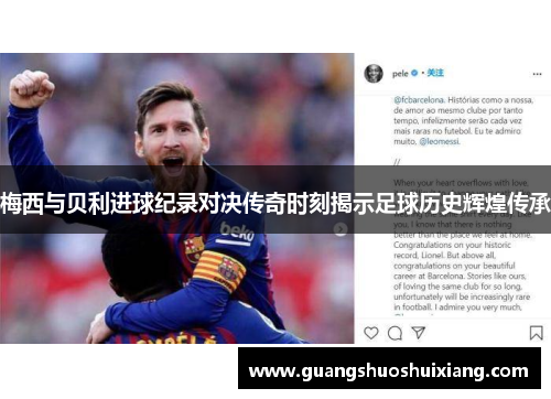梅西与贝利进球纪录对决传奇时刻揭示足球历史辉煌传承 梅西与贝利进球纪录对决传奇时刻揭示足球历史辉煌传承