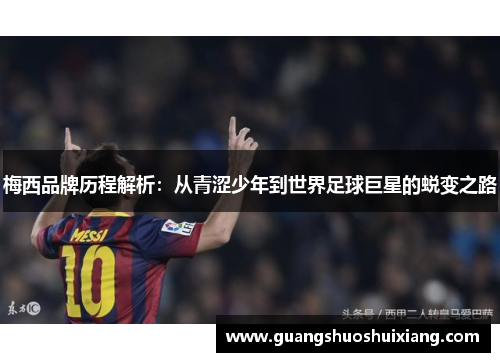 梅西品牌历程解析:从青涩少年到世界足球巨星的蜕变之路 梅西品牌历程解析:从青涩少年到世界足球巨星的蜕变之路