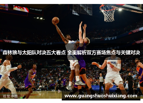 森林狼与太阳队对决五大看点 全面解析双方赛场焦点与关键对决 森林狼与太阳队对决五大看点 全面解析双方赛场焦点与关键对决